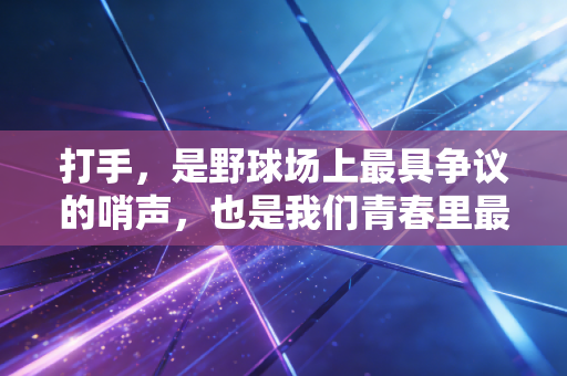 打手，是野球场上最具争议的哨声，也是我们青春里最鲜活的注脚