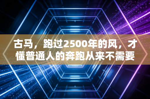 古马，跑过2500年的风，才懂普通人的奔跑从来不需要冠军证明