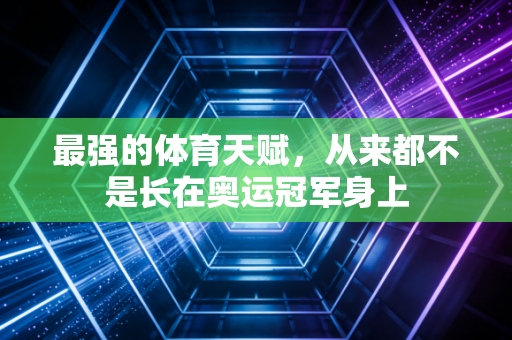 最强的体育天赋,从来都不是长在奥运冠军身上 最强的体育天赋,从来都不是长在奥运冠军身上
