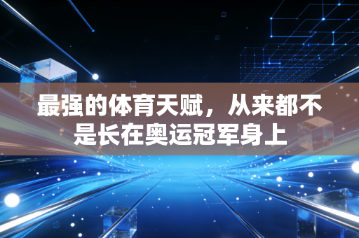 最强的体育天赋,从来都不是长在奥运冠军身上 最强的体育天赋,从来都不是长在奥运冠军身上