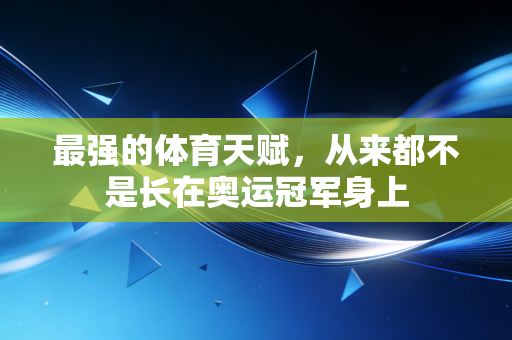 最强的体育天赋，从来都不是长在奥运冠军身上