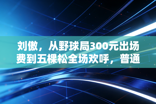 刘傲,从野球局300元出场费到五棵松全场欢呼,普通球员的逆袭才最动人 刘傲,从野球局300元出场费到五棵松全场欢呼,普通球员的逆袭才最动人