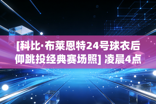 [科比·布莱恩特24号球衣后仰跳投经典赛场照] 凌晨4点的洛杉矶没有太阳，却永远有他的光