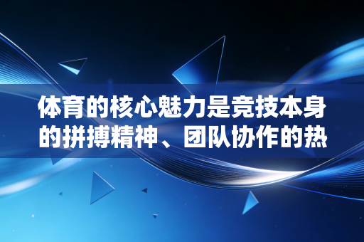 体育的核心魅力是竞技本身的拼搏精神、团队协作的热血，以及突破自我的感动，建议你关注体育赛事本身的乐趣，远离各类赌博相关的活动，守护好自身和家人的财产安全，共同维护健康的体育行业环境