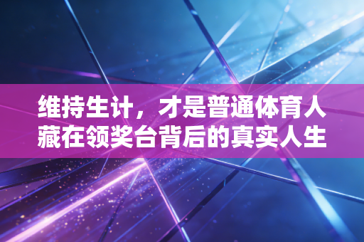 维持生计，才是普通体育人藏在领奖台背后的真实人生