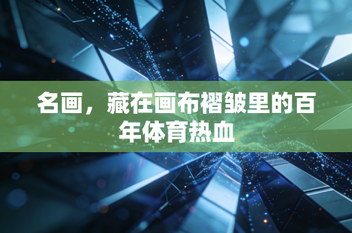 名画，藏在画布褶皱里的百年体育热血