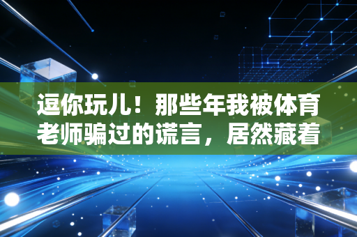 逗你玩儿!那些年我被体育老师骗过的谎言,居然藏着最实在的人生道理 逗你玩儿!那些年我被体育老师骗过的谎言,居然藏着最实在的人生道理