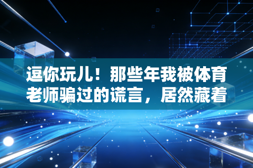 逗你玩儿!那些年我被体育老师骗过的谎言,居然藏着最实在的人生道理 逗你玩儿!那些年我被体育老师骗过的谎言,居然藏着最实在的人生道理