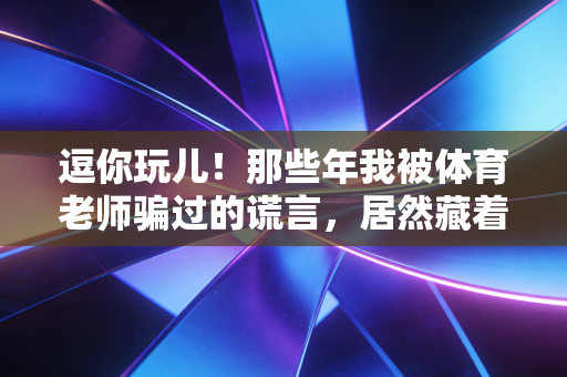 逗你玩儿！那些年我被体育老师骗过的谎言，居然藏着最实在的人生道理