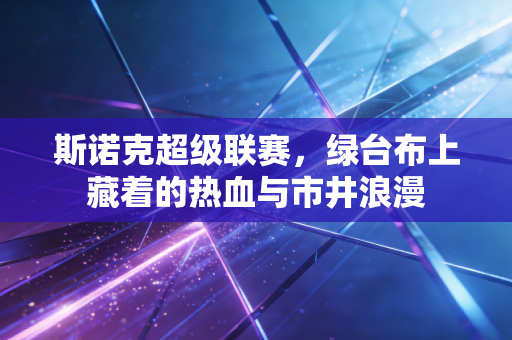 斯诺克超级联赛，绿台布上藏着的热血与市井浪漫