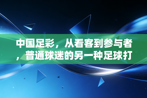 中国足彩，从看客到参与者，普通球迷的另一种足球打开方式