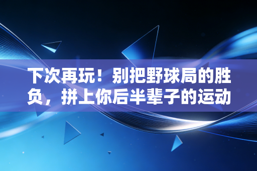 下次再玩！别把野球局的胜负，拼上你后半辈子的运动寿命