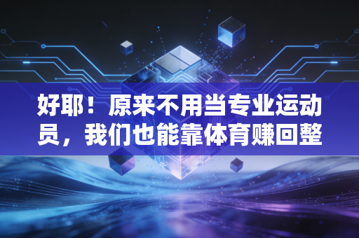 好耶!原来不用当专业运动员,我们也能靠体育赚回整个人生的爽感 好耶!原来不用当专业运动员,我们也能靠体育赚回整个人生的爽感