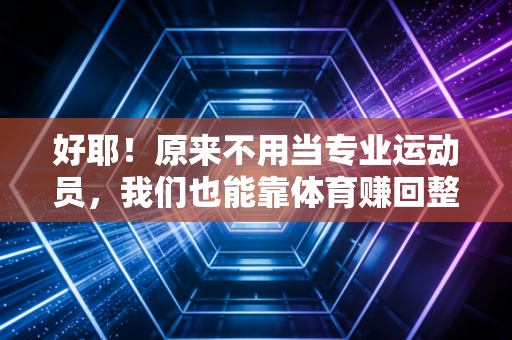 好耶!原来不用当专业运动员,我们也能靠体育赚回整个人生的爽感 好耶!原来不用当专业运动员,我们也能靠体育赚回整个人生的爽感