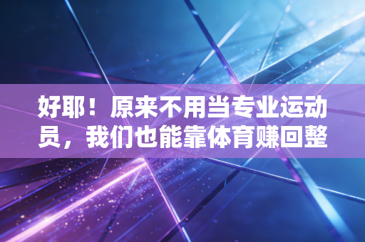 好耶！原来不用当专业运动员，我们也能靠体育赚回整个人生的爽感