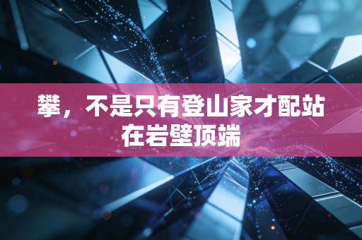 攀，不是只有登山家才配站在岩壁顶端