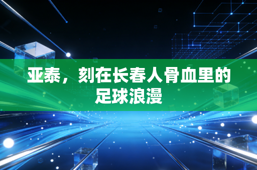 亚泰，刻在长春人骨血里的足球浪漫