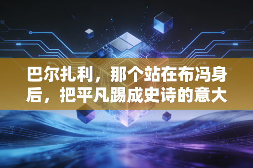 巴尔扎利，那个站在布冯身后，把平凡踢成史诗的意大利后卫