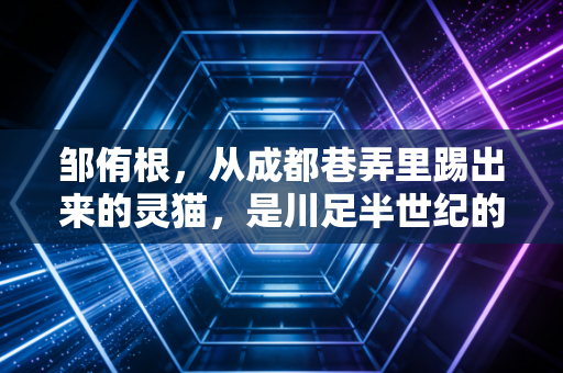 邹侑根，从成都巷弄里踢出来的灵猫，是川足半世纪的温柔注脚