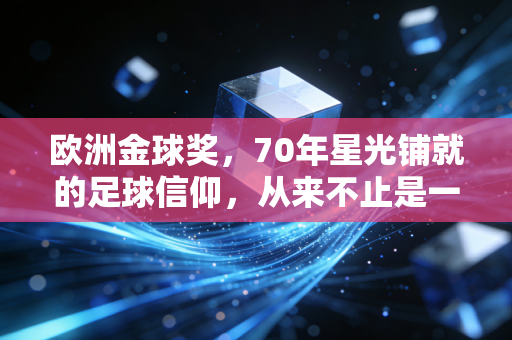 欧洲金球奖，70年星光铺就的足球信仰，从来不止是一座奖杯