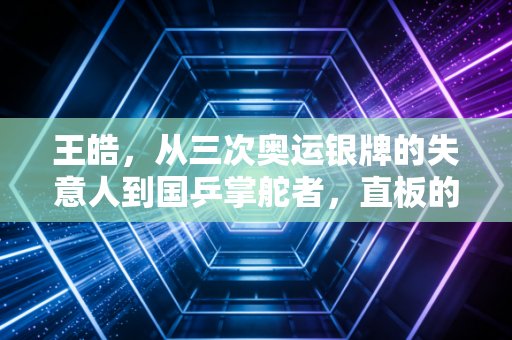 王皓,从三次奥运银牌的失意人到国乒掌舵者,直板的火种从未熄灭 王皓,从三次奥运银牌的失意人到国乒掌舵者,直板的火种从未熄灭