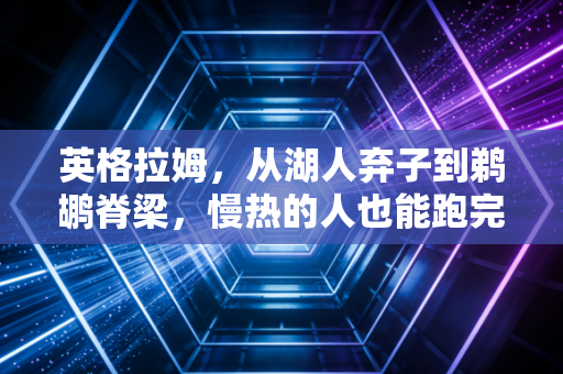 英格拉姆,从湖人弃子到鹈鹕脊梁,慢热的人也能跑完自己的人生马拉松 英格拉姆,从湖人弃子到鹈鹕脊梁,慢热的人也能跑完自己的人生马拉松