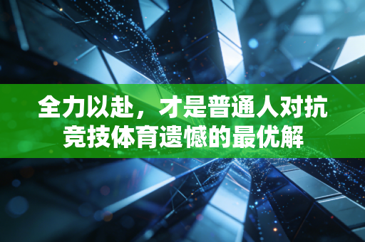 全力以赴，才是普通人对抗竞技体育遗憾的最优解