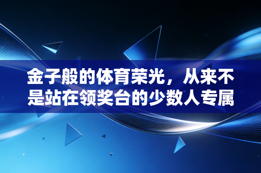 金子般的体育荣光,从来不是站在领奖台的少数人专属 金子般的体育荣光,从来不是站在领奖台的少数人专属