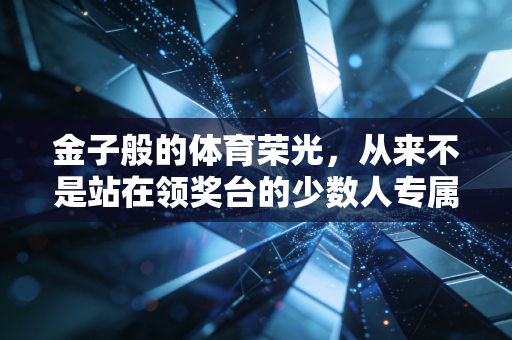 金子般的体育荣光，从来不是站在领奖台的少数人专属