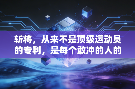 斩将，从来不是顶级运动员的专利，是每个敢冲的人的军功章