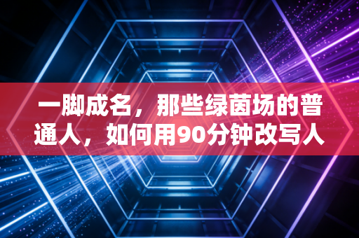 一脚成名,那些绿茵场的普通人,如何用90分钟改写人生剧本 一脚成名,那些绿茵场的普通人,如何用90分钟改写人生剧本