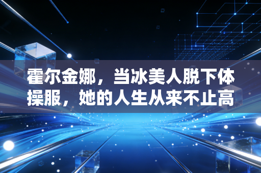 霍尔金娜,当冰美人脱下体操服,她的人生从来不止高低杠上的10分 霍尔金娜,当冰美人脱下体操服,她的人生从来不止高低杠上的10分