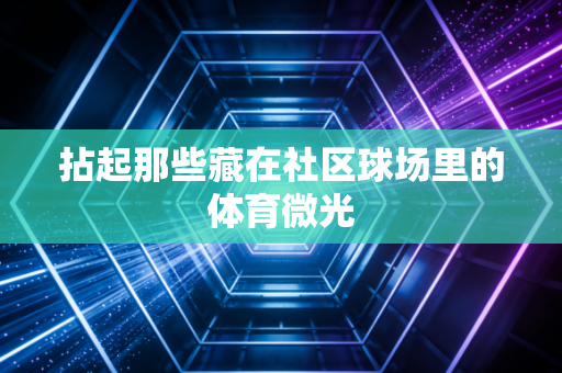 拈起那些藏在社区球场里的体育微光