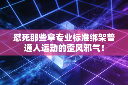 怼死那些拿专业标准绑架普通人运动的歪风邪气！