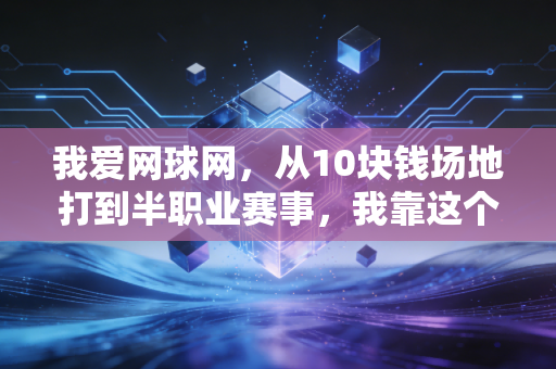 我爱网球网,从10块钱场地打到半职业赛事,我靠这个线上充电站走了12年网球路 我爱网球网,从10块钱场地打到半职业赛事,我靠这个线上充电站走了12年网球路
