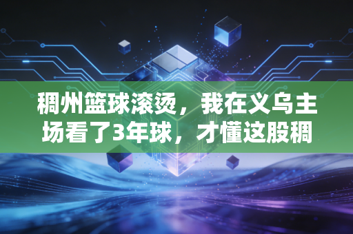 稠州篮球滚烫,我在义乌主场看了3年球,才懂这股稠劲是浙江体育的魂 稠州篮球滚烫,我在义乌主场看了3年球,才懂这股稠劲是浙江体育的魂