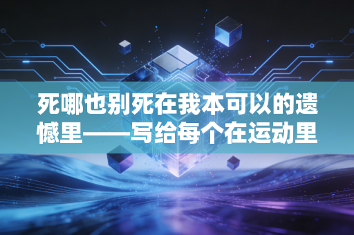 死哪也别死在我本可以的遗憾里——写给每个在运动里摸爬滚打的普通人
