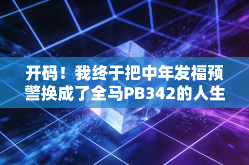 开码!我终于把中年发福预警换成了全马PB342的人生兑换券 开码!我终于把中年发福预警换成了全马PB342的人生兑换券