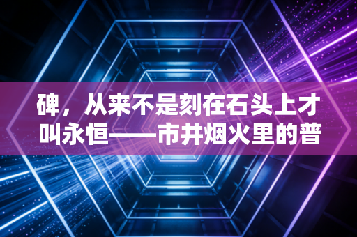 碑,从来不是刻在石头上才叫永恒——市井烟火里的普通人体育信仰 碑,从来不是刻在石头上才叫永恒——市井烟火里的普通人体育信仰