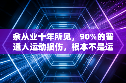 余从业十年所见,90%的普通人运动损伤,根本不是运动量太大害的 余从业十年所见,90%的普通人运动损伤,根本不是运动量太大害的