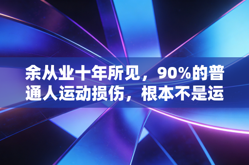 余从业十年所见，90%的普通人运动损伤，根本不是运动量太大害的