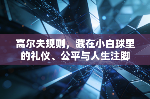 高尔夫规则，藏在小白球里的礼仪、公平与人生注脚