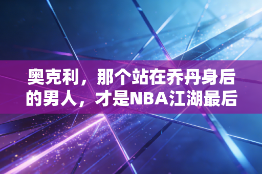 奥克利,那个站在乔丹身后的男人,才是NBA江湖最后的义气标本 奥克利,那个站在乔丹身后的男人,才是NBA江湖最后的义气标本