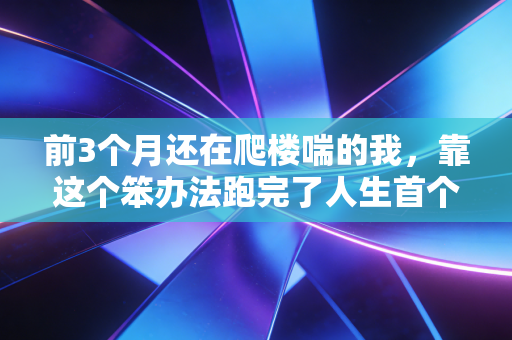 前3个月还在爬楼喘的我,靠这个笨办法跑完了人生首个半马 前3个月还在爬楼喘的我,靠这个笨办法跑完了人生首个半马