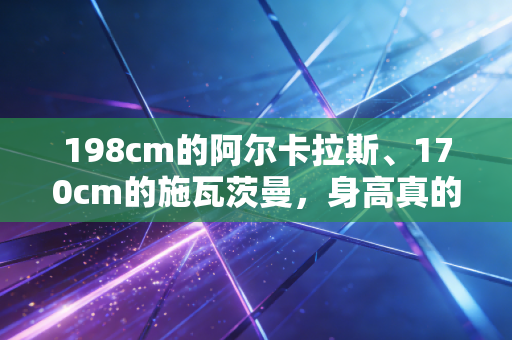 198cm的阿尔卡拉斯、170cm的施瓦茨曼,身高真的是网球运动员的胜负密码吗? 198cm的阿尔卡拉斯、170cm的施瓦茨曼,身高真的是网球运动员的胜负密码吗?