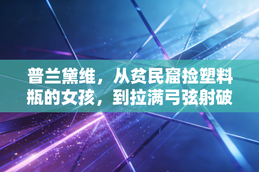 普兰黛维,从贫民窟捡塑料瓶的女孩,到拉满弓弦射破命运天花板的箭手 普兰黛维,从贫民窟捡塑料瓶的女孩,到拉满弓弦射破命运天花板的箭手