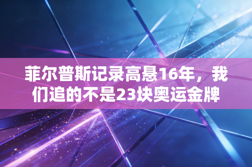 菲尔普斯记录高悬16年,我们追的不是23块奥运金牌,是普通人熬不住的那10000个清晨 菲尔普斯记录高悬16年,我们追的不是23块奥运金牌,是普通人熬不住的那10000个清晨