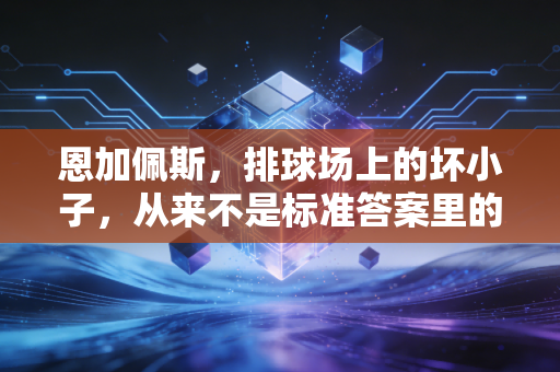 恩加佩斯，排球场上的坏小子，从来不是标准答案里的冠军