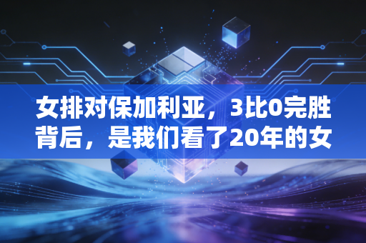 女排对保加利亚，3比0完胜背后，是我们看了20年的女排精神从来没褪色