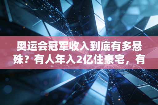 奥运会冠军收入到底有多悬殊？有人年入2亿住豪宅，有人退役当搓澡工，别被平均骗了